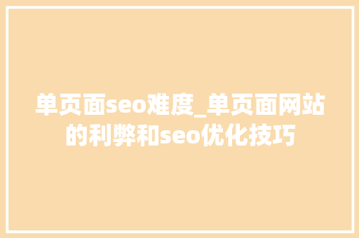 单页面seo难度_单页面网站的利弊和seo优化技巧 单页面seo难度_单页面网站的利弊和seo优化技巧 百度SEO