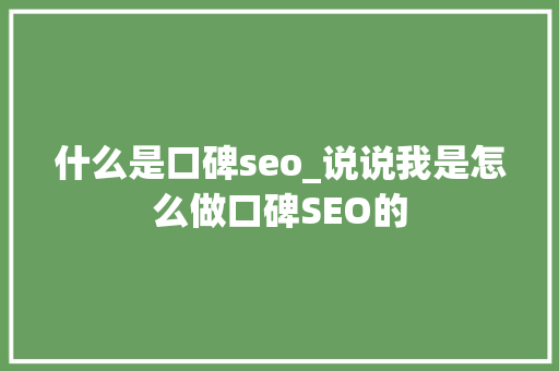 什么是口碑seo_说说我是怎么做口碑SEO的 什么是口碑seo_说说我是怎么做口碑SEO的 搜狗SEO