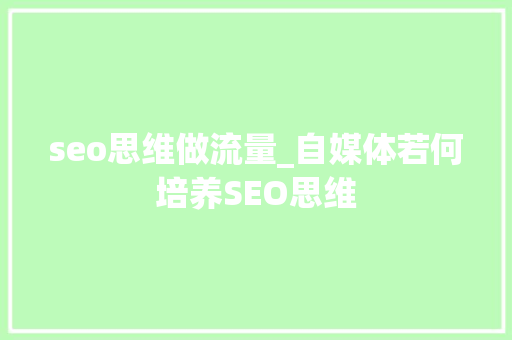 seo思维做流量_自媒体若何培养SEO思维 网站建设公司 seo思维做流量_自媒体若何培养SEO思维 seo思维做流量_自媒体若何培养SEO思维 网站建设公司