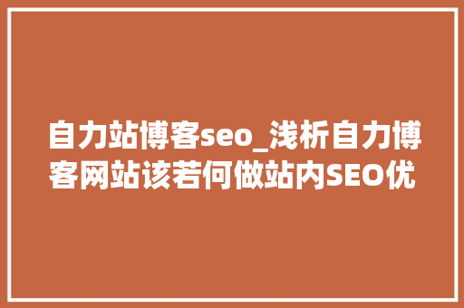 自力站博客seo_浅析自力博客网站该若何做站内SEO优化 自力站博客seo_浅析自力博客网站该若何做站内SEO优化 网站建设公司