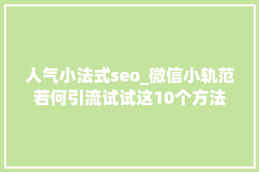 人气小法式seo_微信小轨范若何引流试试这10个方法 人气小法式seo_微信小轨范若何引流试试这10个方法 搜狗SEO