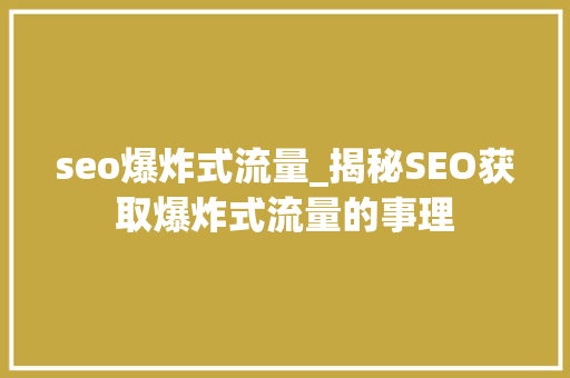 seo爆炸式流量_揭秘SEO获取爆炸式流量的事理 seo爆炸式流量_揭秘SEO获取爆炸式流量的事理 必应SEO