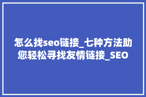 怎么找seo链接_七种方法助您轻松寻找友情链接_SEO优化入门教程_小小教室 怎么找seo链接_七种方法助您轻松寻找友情链接_SEO优化入门教程_小小教室 SEO关键词