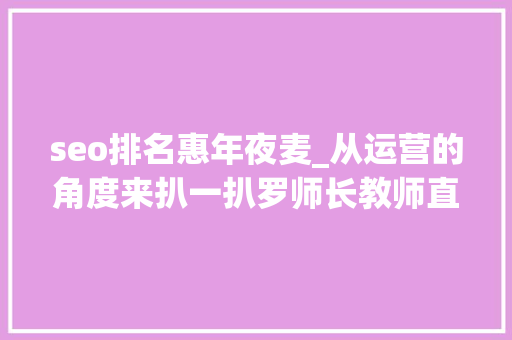 seo排名惠年夜麦_从运营的角度来扒一扒罗师长教师直播卖货这点事 seo排名惠年夜麦_从运营的角度来扒一扒罗师长教师直播卖货这点事 网站建设公司
