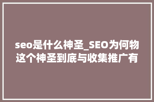 seo是什么神圣_SEO为何物这个神圣到底与收集推广有什么关系 seo是什么神圣_SEO为何物这个神圣到底与收集推广有什么关系 搜狗SEO