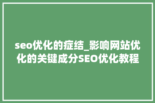 seo优化的症结_影响网站优化的关键成分SEO优化教程分享 seo优化的症结_影响网站优化的关键成分SEO优化教程分享 SEO关键词