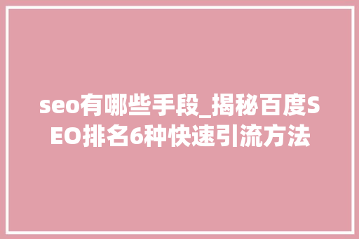 seo有哪些手段_揭秘百度SEO排名6种快速引流方法 seo有哪些手段_揭秘百度SEO排名6种快速引流方法 百度SEO