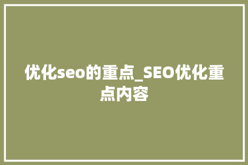 优化seo的重点_SEO优化重点内容 优化seo的重点_SEO优化重点内容 神马SEO