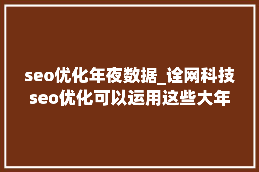seo优化年夜数据_诠网科技seo优化可以运用这些大年夜数据让网站排名更靠前流量更多 seo优化年夜数据_诠网科技seo优化可以运用这些大年夜数据让网站排名更靠前流量更多 必应SEO