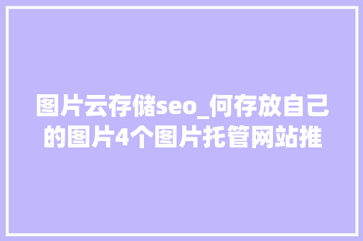 图片云存储seo_何存放自己的图片4个图片托管网站推荐 图片云存储seo_何存放自己的图片4个图片托管网站推荐 必应SEO