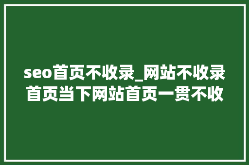 seo首页不收录_网站不收录首页当下网站首页一贯不收录有什么办法 seo首页不收录_网站不收录首页当下网站首页一贯不收录有什么办法 百度SEO