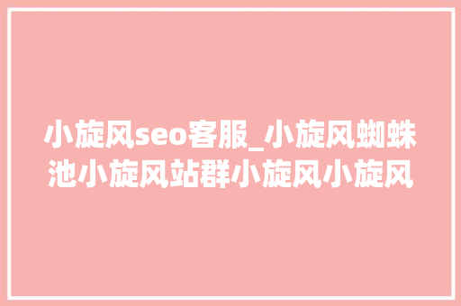 小旋风seo客服_小旋风蜘蛛池小旋风站群小旋风小旋风蜘蛛池搭建方法