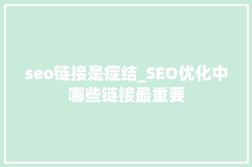 seo链接是症结_SEO优化中哪些链接最重要 seo链接是症结_SEO优化中哪些链接最重要 SEO关键词