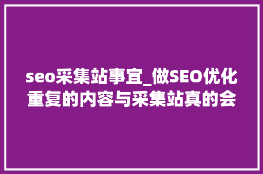 seo采集站事宜_做SEO优化重复的内容与采集站真的会受到搜索引擎处罚吗 seo采集站事宜_做SEO优化重复的内容与采集站真的会受到搜索引擎处罚吗 网站建设公司