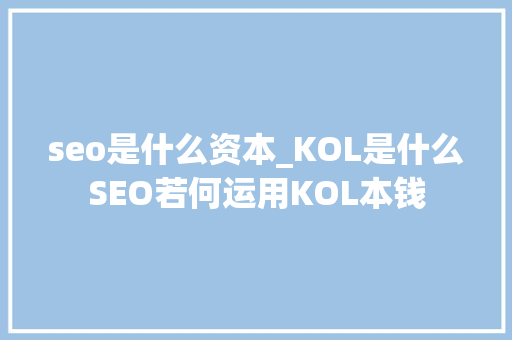 seo是什么资本_KOL是什么SEO若何运用KOL本钱 seo是什么资本_KOL是什么SEO若何运用KOL本钱 SEO关键词