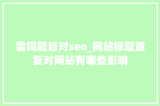 雷同题目对seo_网站标题重复对网站有哪些影响 雷同题目对seo_网站标题重复对网站有哪些影响 SEO关键词