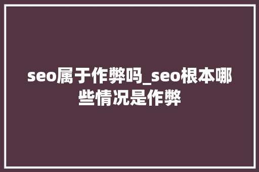 seo属于作弊吗_seo根本哪些情况是作弊 seo属于作弊吗_seo根本哪些情况是作弊 百度SEO