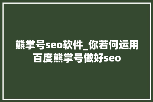 熊掌号seo软件_你若何运用百度熊掌号做好seo 熊掌号seo软件_你若何运用百度熊掌号做好seo SEO关键词