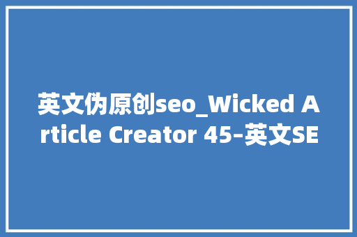 英文伪原创seo_Wicked Article Creator 45–英文SEO文章采集伪原创对象附视频 英文伪原创seo_Wicked Article Creator 45–英文SEO文章采集伪原创对象附视频 搜狗SEO
