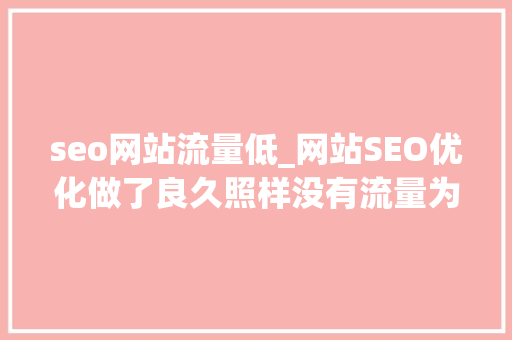 seo网站流量低_网站SEO优化做了良久照样没有流量为什么 seo网站流量低_网站SEO优化做了良久照样没有流量为什么 神马SEO
