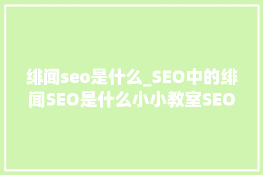 绯闻seo是什么_SEO中的绯闻SEO是什么小小教室SEO入门 绯闻seo是什么_SEO中的绯闻SEO是什么小小教室SEO入门 百度SEO