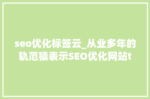 seo优化标签云_从业多年的轨范猿表示SEO优化网站title标签有些小技巧 seo优化标签云_从业多年的轨范猿表示SEO优化网站title标签有些小技巧 神马SEO