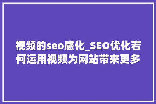 视频的seo感化_SEO优化若何运用视频为网站带来更多流量 视频的seo感化_SEO优化若何运用视频为网站带来更多流量 百度SEO