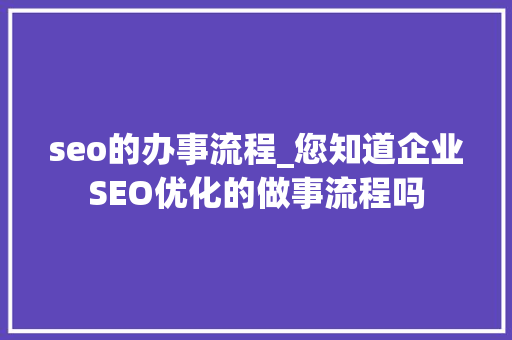 seo的办事流程_您知道企业SEO优化的做事流程吗 seo的办事流程_您知道企业SEO优化的做事流程吗 搜狗SEO