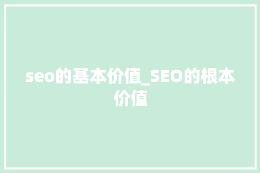 seo的基本价值_SEO的根本价值 seo的基本价值_SEO的根本价值 搜狗SEO