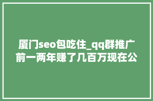 厦门seo包吃住_qq群推广前一两年赚了几百万现在公司面临破产上 必应SEO 厦门seo包吃住_qq群推广前一两年赚了几百万现在公司面临破产上 厦门seo包吃住_qq群推广前一两年赚了几百万现在公司面临破产上 必应SEO