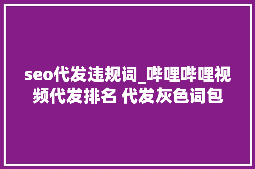 seo代发违规词_哔哩哔哩视频代发排名 代发灰色词包首页 seo代发违规词_哔哩哔哩视频代发排名 代发灰色词包首页 SEO关键词
