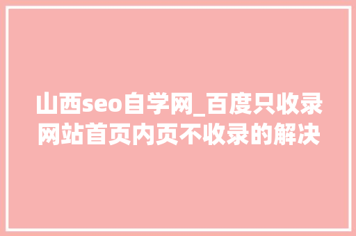 山西seo自学网_百度只收录网站首页内页不收录的解决办法 山西seo自学网_百度只收录网站首页内页不收录的解决办法 必应SEO
