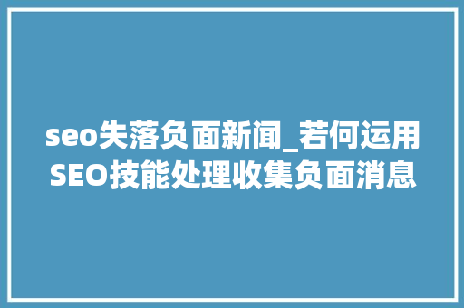 seo失落负面新闻_若何运用SEO技能处理收集负面消息 seo失落负面新闻_若何运用SEO技能处理收集负面消息 必应SEO