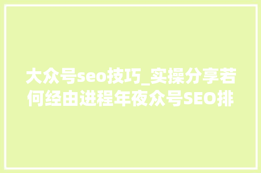 大众号seo技巧_实操分享若何经由进程年夜众号SEO排名优化获取精准垂直流量 大众号seo技巧_实操分享若何经由进程年夜众号SEO排名优化获取精准垂直流量 网站建设公司
