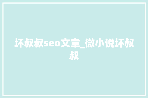 坏叔叔seo文章_微小说坏叔叔 坏叔叔seo文章_微小说坏叔叔 百度SEO