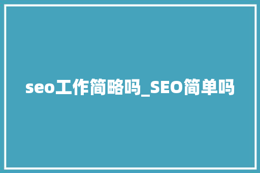 seo工作简略吗_SEO简单吗 seo工作简略吗_SEO简单吗 必应SEO