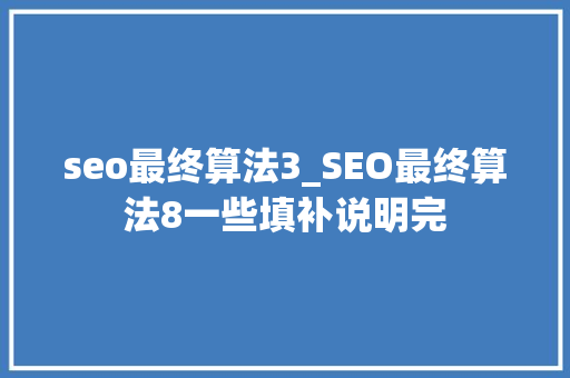 seo最终算法3_SEO最终算法8一些填补说明完 seo最终算法3_SEO最终算法8一些填补说明完 神马SEO