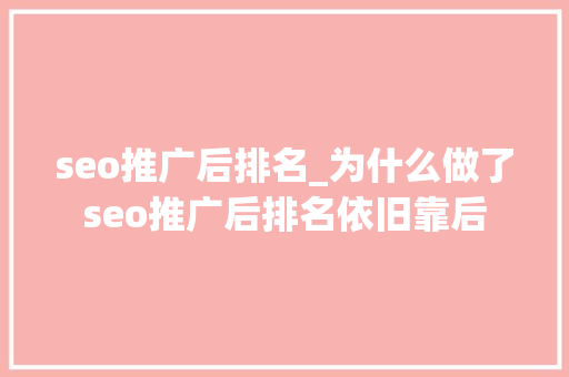 seo推广后排名_为什么做了seo推广后排名依旧靠后 seo推广后排名_为什么做了seo推广后排名依旧靠后 搜狗SEO
