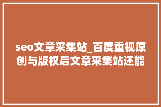 seo文章采集站_百度重视原创与版权后文章采集站还能活多久SEO小小教室教程 seo文章采集站_百度重视原创与版权后文章采集站还能活多久SEO小小教室教程 神马SEO