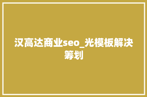 汉高达商业seo_光模板解决筹划 汉高达商业seo_光模板解决筹划 必应SEO