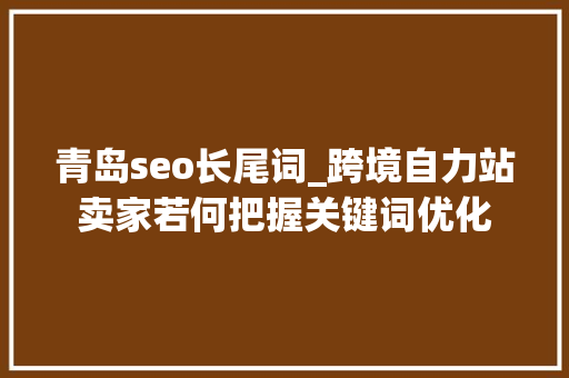 青岛seo长尾词_跨境自力站卖家若何把握关键词优化 青岛seo长尾词_跨境自力站卖家若何把握关键词优化 SEO关键词