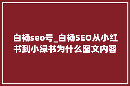白杨seo号_白杨SEO从小红书到小绿书为什么图文内容搞精准流量更随意马虎 白杨seo号_白杨SEO从小红书到小绿书为什么图文内容搞精准流量更随意马虎 搜狗SEO