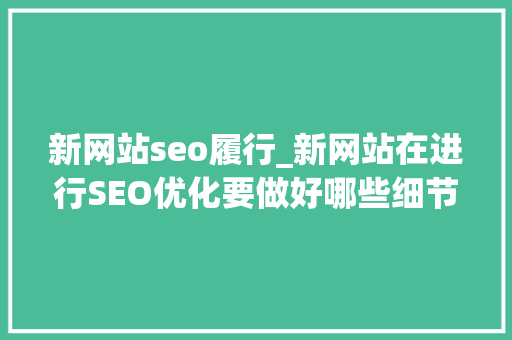 新网站seo履行_新网站在进行SEO优化要做好哪些细节工作 新网站seo履行_新网站在进行SEO优化要做好哪些细节工作 搜狗SEO
