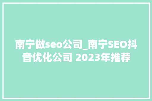 南宁做seo公司_南宁SEO抖音优化公司 2023年推荐 南宁做seo公司_南宁SEO抖音优化公司 2023年推荐 必应SEO