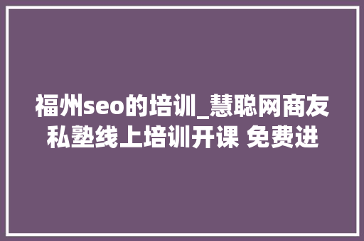 福州seo的培训_慧聪网商友私塾线上培训开课 免费进修受迎接 搜狗SEO 福州seo的培训_慧聪网商友私塾线上培训开课 免费进修受迎接 福州seo的培训_慧聪网商友私塾线上培训开课 免费进修受迎接 搜狗SEO