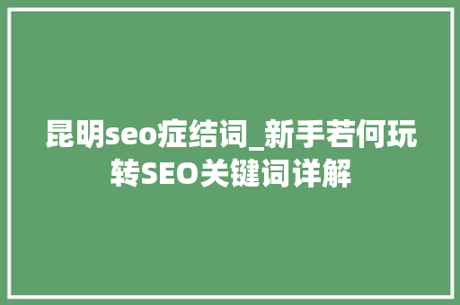 昆明seo症结词_新手若何玩转SEO关键词详解 昆明seo症结词_新手若何玩转SEO关键词详解 SEO关键词
