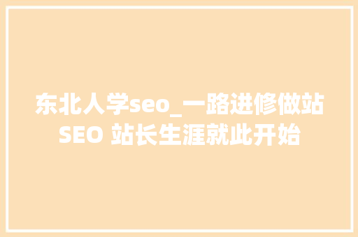 东北人学seo_一路进修做站SEO 站长生涯就此开始 东北人学seo_一路进修做站SEO 站长生涯就此开始 搜狗SEO