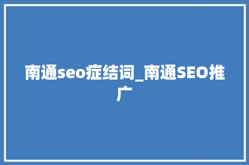 南通seo症结词_南通SEO推广 南通seo症结词_南通SEO推广 网站建设公司