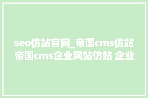 seo仿站官网_帝国cms仿站帝国cms企业网站仿站 企业站500元起 seo仿站官网_帝国cms仿站帝国cms企业网站仿站 企业站500元起 神马SEO