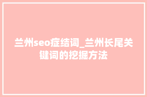 兰州seo症结词_兰州长尾关键词的挖掘方法 兰州seo症结词_兰州长尾关键词的挖掘方法 神马SEO